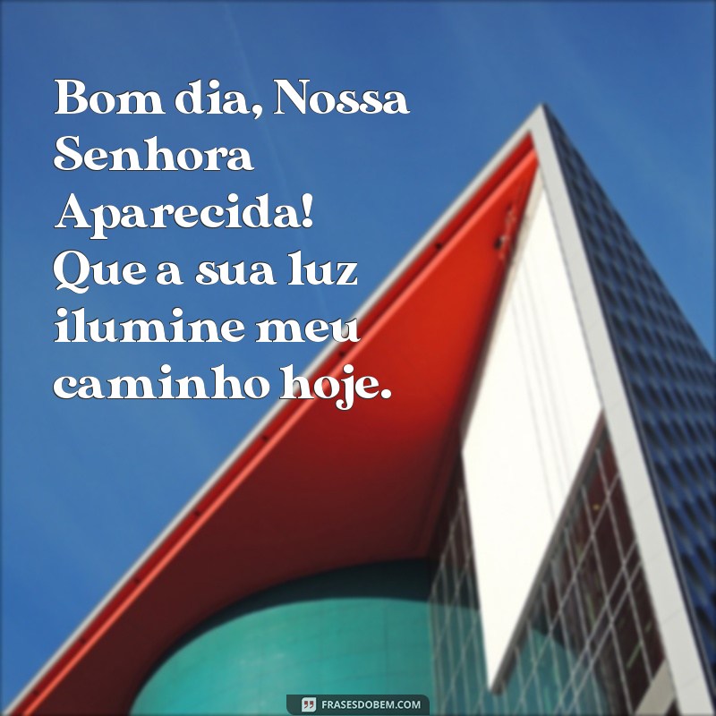 bom dia nossa senhora aparecida frases Bom dia, Nossa Senhora Aparecida! Que a sua luz ilumine meu caminho hoje.