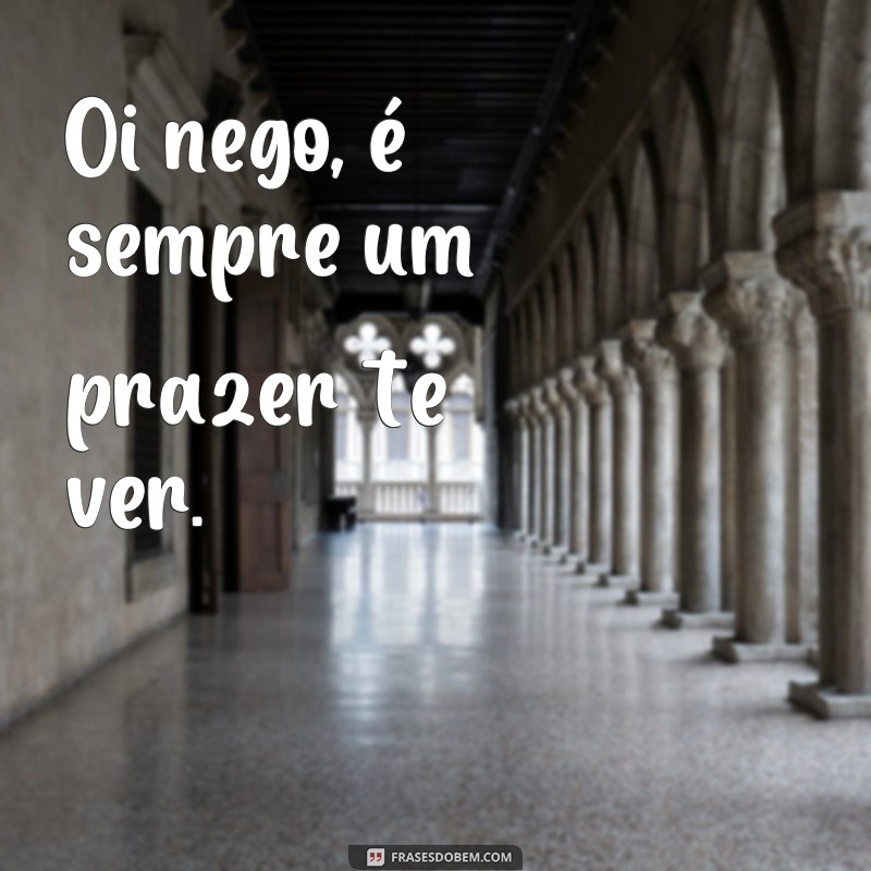 Descubra as melhores frases para dizer oi ao seu nego - Confira agora! 