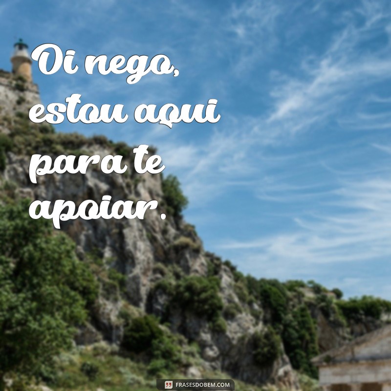 Descubra as melhores frases para dizer oi ao seu nego - Confira agora! 