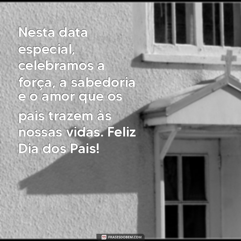 mensagem feliz dia dos pais para todos os pais Nesta data especial, celebramos a força, a sabedoria e o amor que os pais trazem às nossas vidas. Feliz Dia dos Pais!