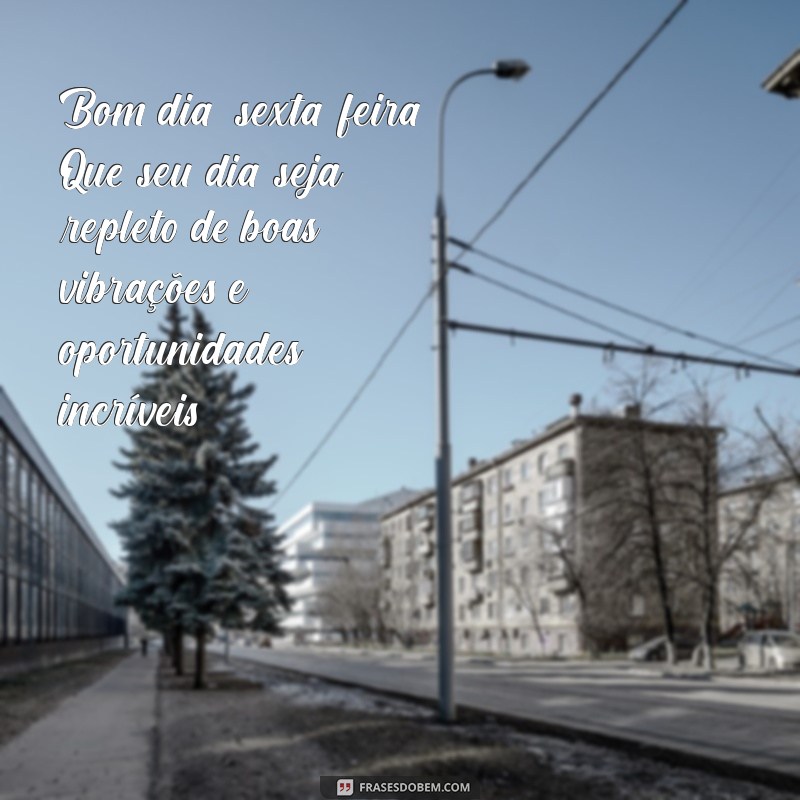 bom dia sexta feira para clientes Bom dia, sexta-feira! Que seu dia seja repleto de boas vibrações e oportunidades incríveis!