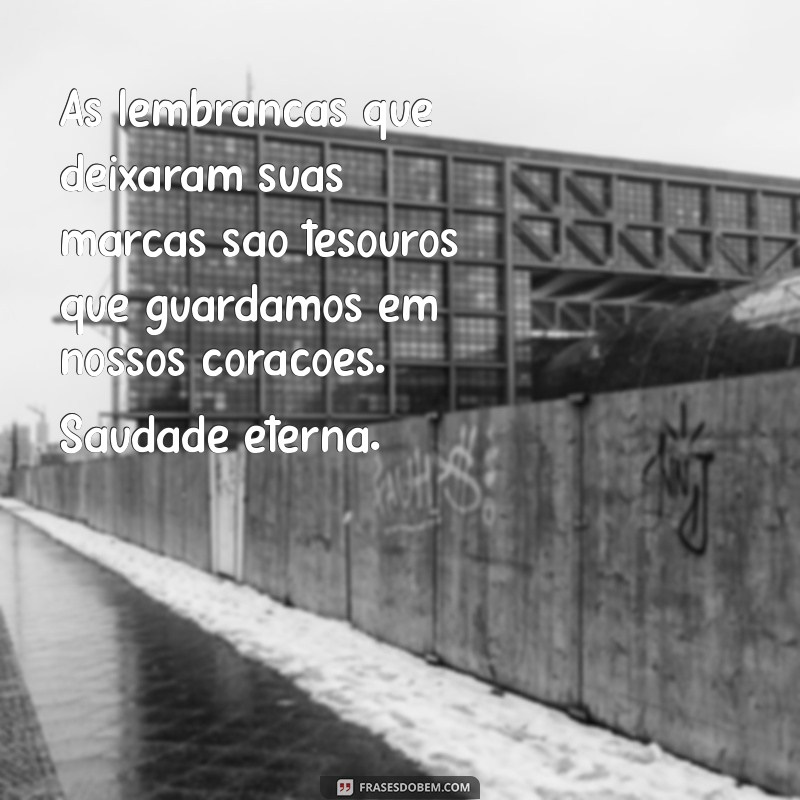 mensagem de falecimento - saudades As lembranças que deixaram suas marcas são tesouros que guardamos em nossos corações. Saudade eterna.