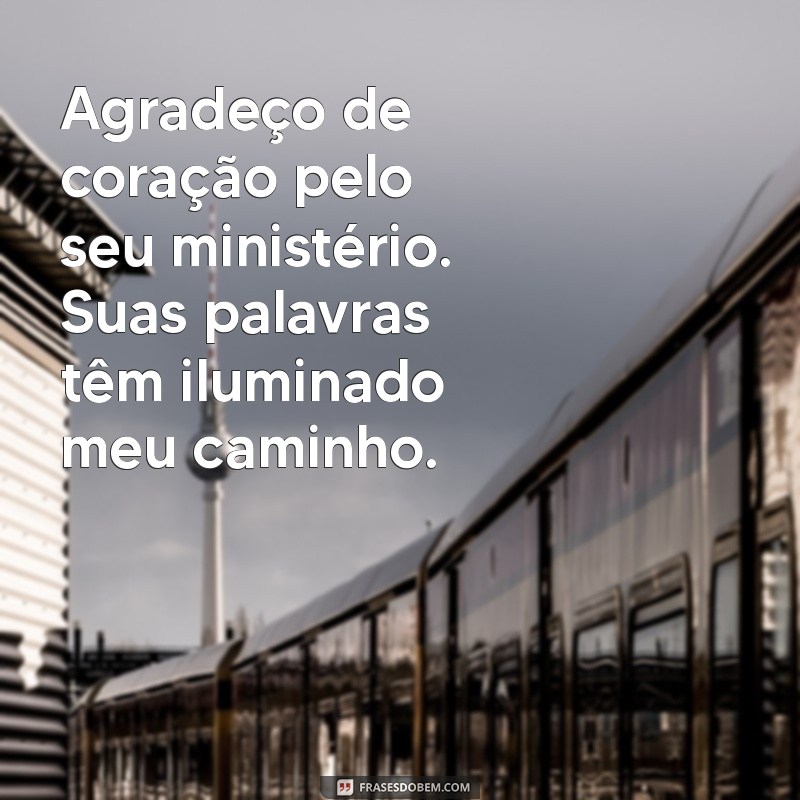 mensagem para pastor de agradecimento Agradeço de coração pelo seu ministério. Suas palavras têm iluminado meu caminho.