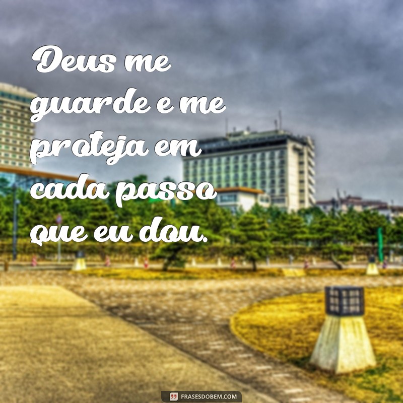 deus me guarde e me proteja Deus me guarde e me proteja em cada passo que eu dou.