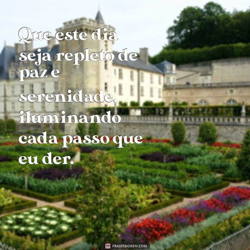 oração para abençoar o dia Que este dia seja repleto de paz e serenidade, iluminando cada passo que eu der.