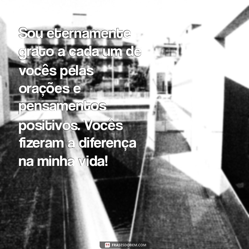 mensagem de agradecimento pelas orações recebidas dos amigos Sou eternamente grato a cada um de vocês pelas orações e pensamentos positivos. Vocês fizeram a diferença na minha vida!