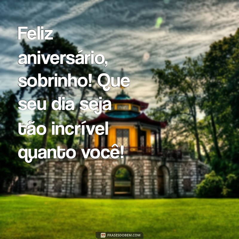 frases de aniversário para o sobrinho Feliz aniversário, sobrinho! Que seu dia seja tão incrível quanto você!