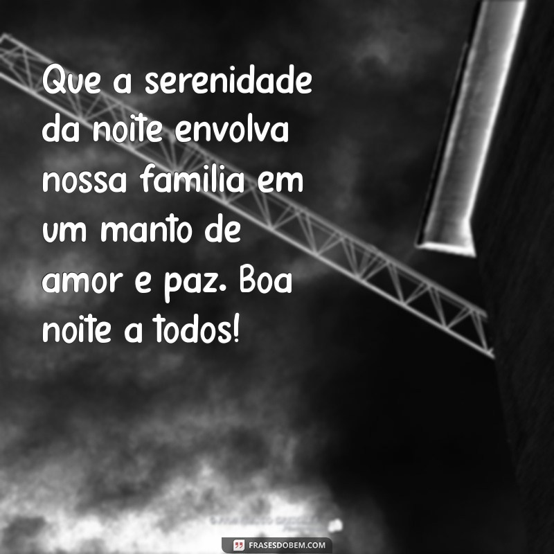 mensagem de boa noite para família Que a serenidade da noite envolva nossa família em um manto de amor e paz. Boa noite a todos!