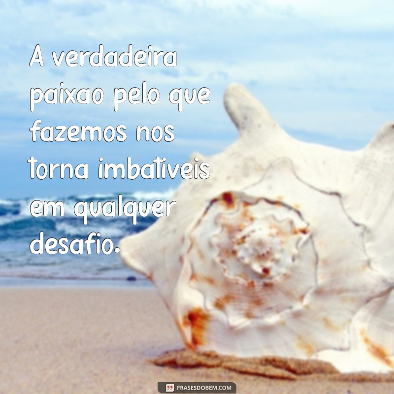 30 Frases Inspiradoras para Trabalhar com Amor e Paixão 