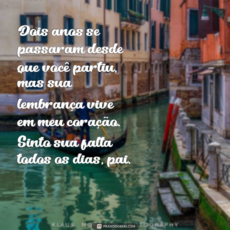 mensagem de 2 anos de falecimento do pai Dois anos se passaram desde que você partiu, mas sua lembrança vive em meu coração. Sinto sua falta todos os dias, pai.