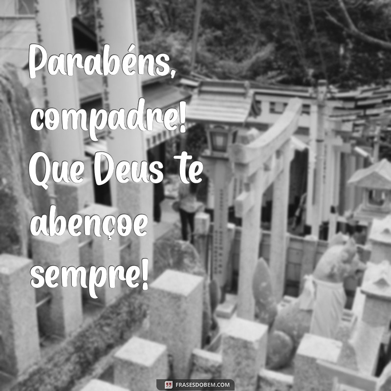 parabéns, compadre que deus te abençoe Parabéns, compadre! Que Deus te abençoe sempre!