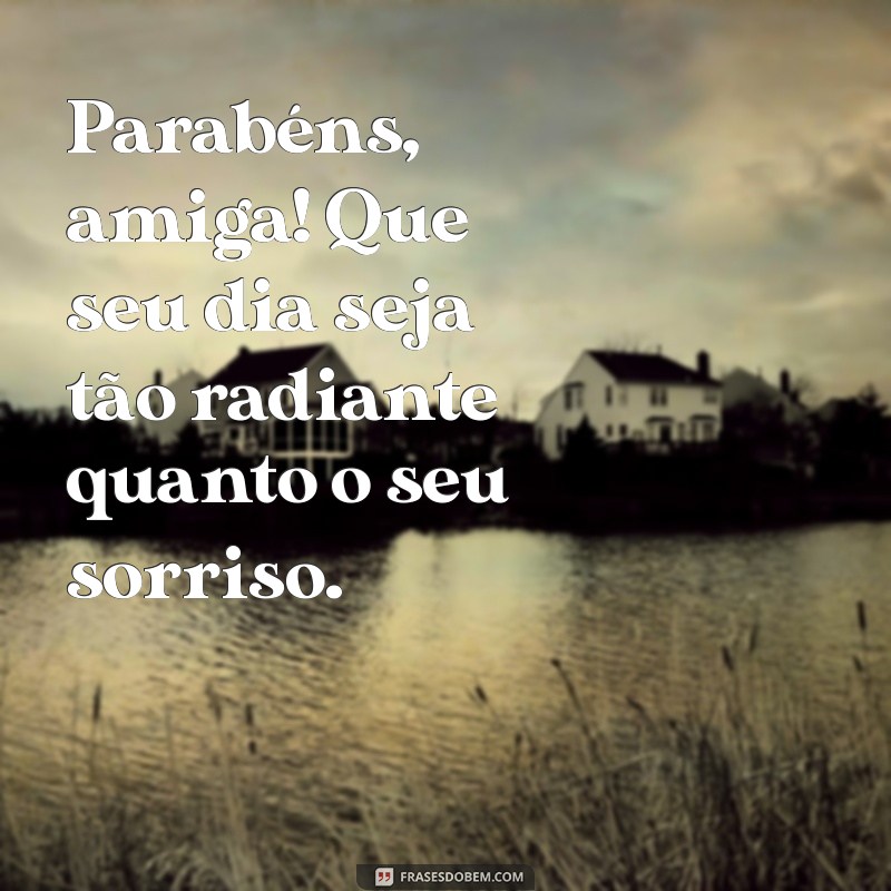 parabéns especial amiga Parabéns, amiga! Que seu dia seja tão radiante quanto o seu sorriso.