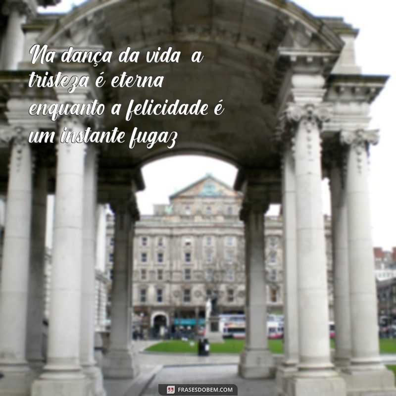 tristeza não tem fim felicidade sim Na dança da vida, a tristeza é eterna, enquanto a felicidade é um instante fugaz.