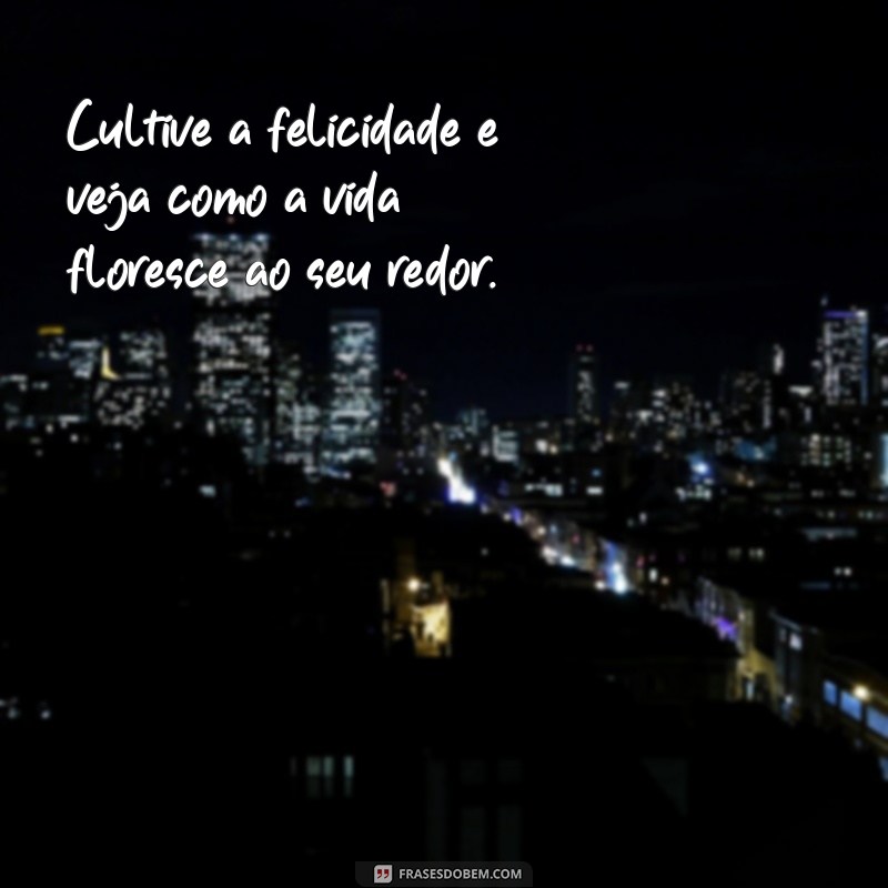 Frases Inspiradoras para Viver a Vida com Felicidade 