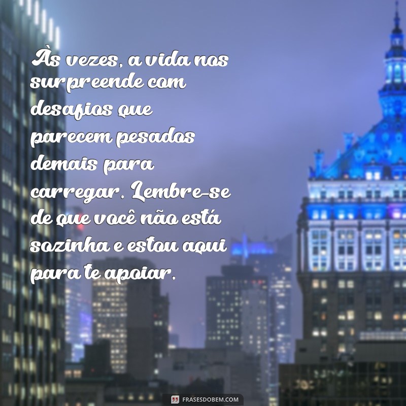 texto para consolar amiga triste Às vezes, a vida nos surpreende com desafios que parecem pesados demais para carregar. Lembre-se de que você não está sozinha e estou aqui para te apoiar.