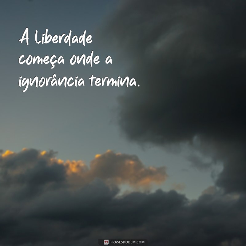 frases curtas de liberdade A liberdade começa onde a ignorância termina.