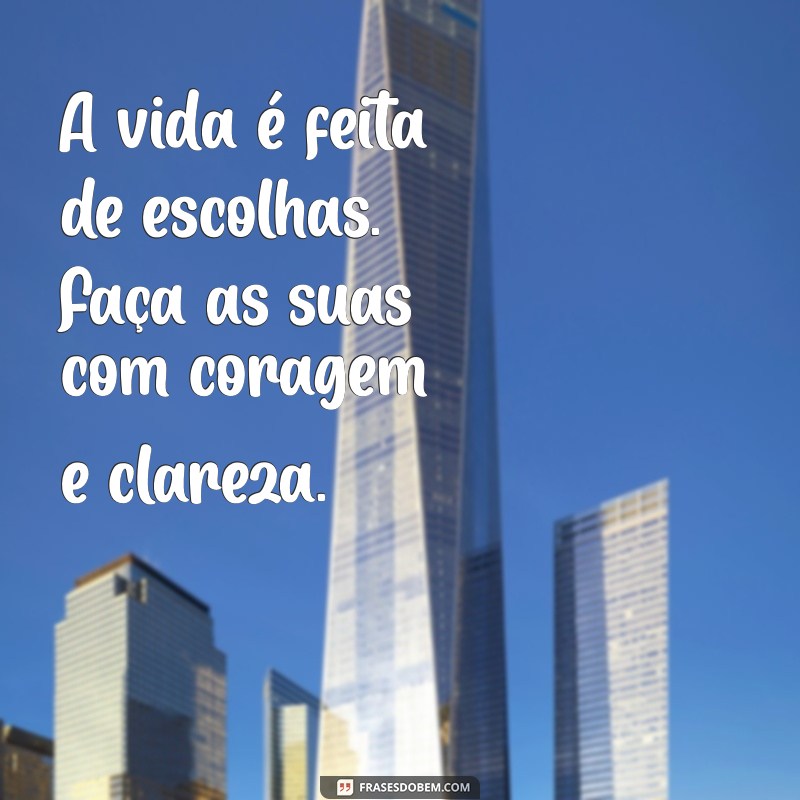 corpo padrao A vida é feita de escolhas. Faça as suas com coragem e clareza.