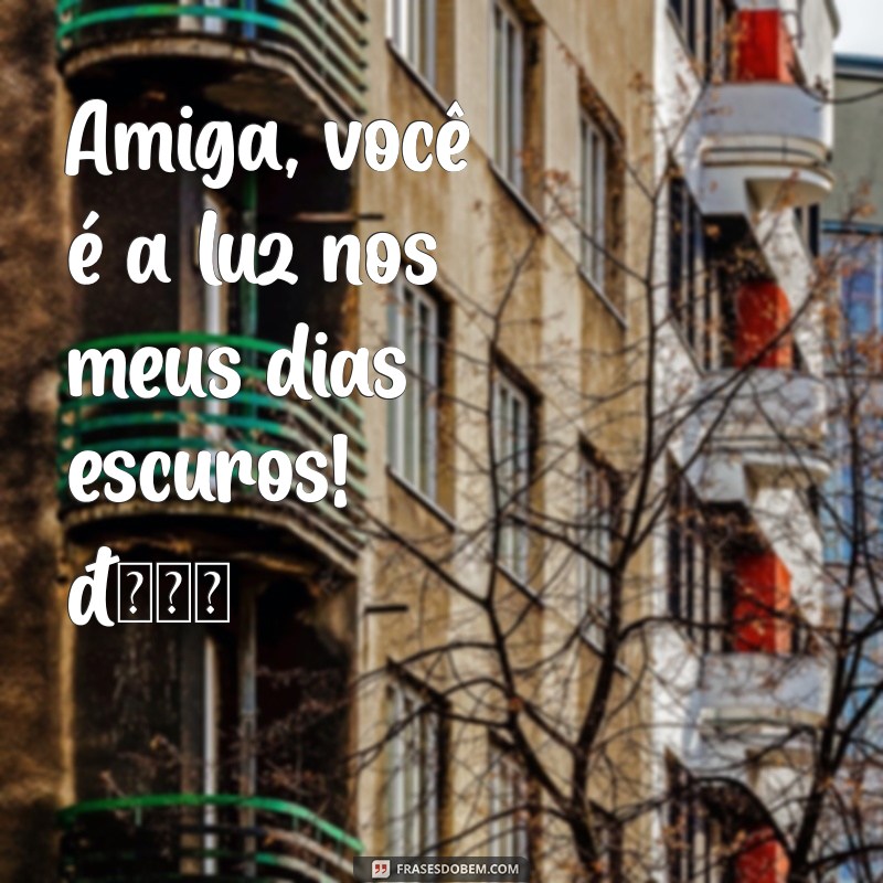 mensagem para amiga curta Amiga, você é a luz nos meus dias escuros! 🌟