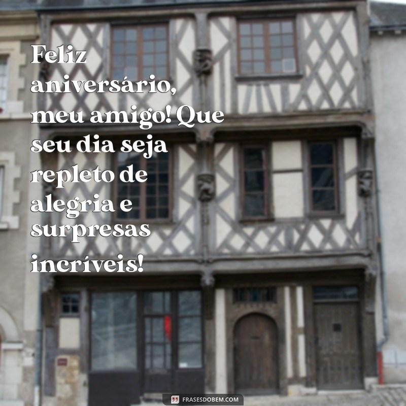 mensagem de aniversário a um amigo Feliz aniversário, meu amigo! Que seu dia seja repleto de alegria e surpresas incríveis!