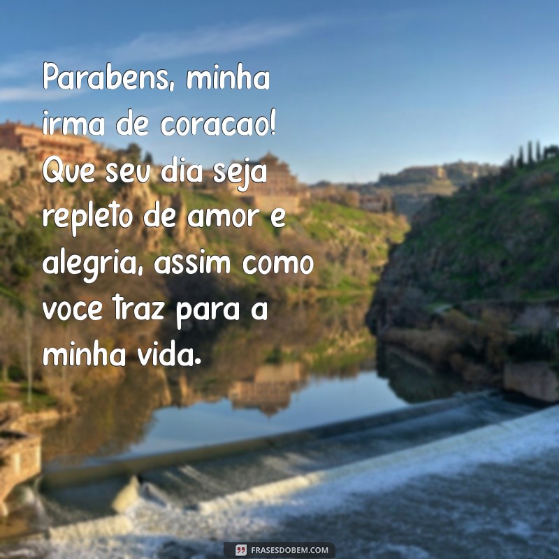 mensagem de aniversário para emocionar amiga irmã Parabéns, minha irmã de coração! Que seu dia seja repleto de amor e alegria, assim como você traz para a minha vida.