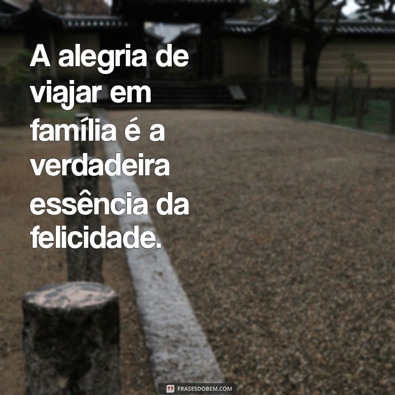 Frases Inspiradoras para Viagens em Família: Torne Cada Momento Inesquecível 