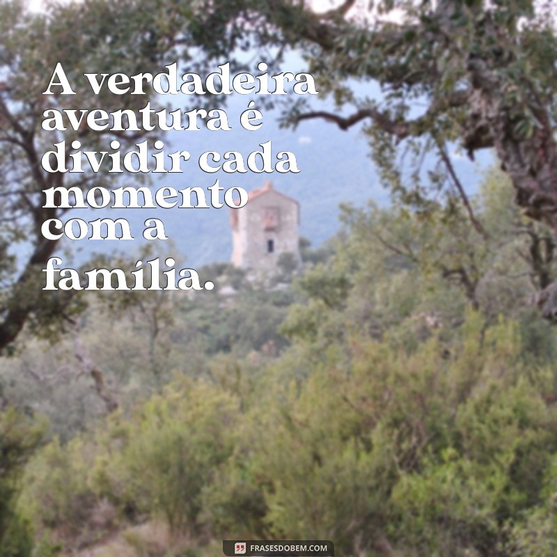 Frases Inspiradoras para Viagens em Família: Torne Cada Momento Inesquecível 