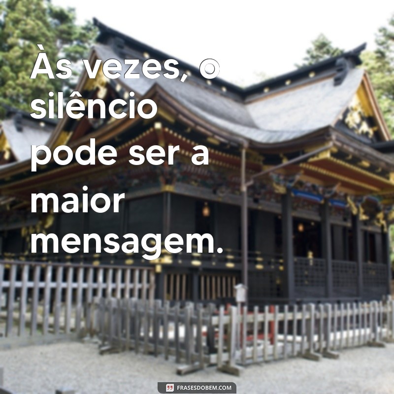 frases não receber mensagem tambem é mensagem Às vezes, o silêncio pode ser a maior mensagem.