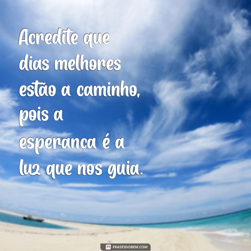 frases de dias melhores virão Acredite que dias melhores estão a caminho, pois a esperança é a luz que nos guia.