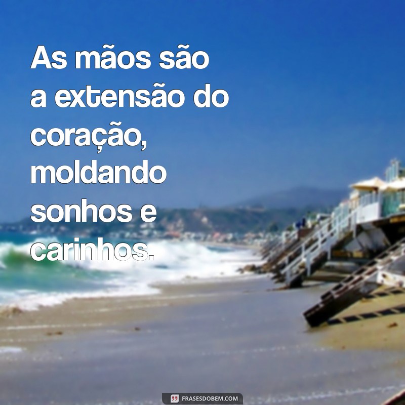 frases sobre mãos As mãos são a extensão do coração, moldando sonhos e carinhos.