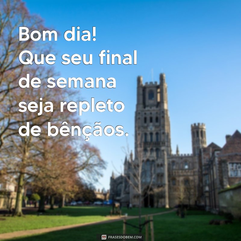 bom dia bom final de semana abençoado Bom dia! Que seu final de semana seja repleto de bênçãos.