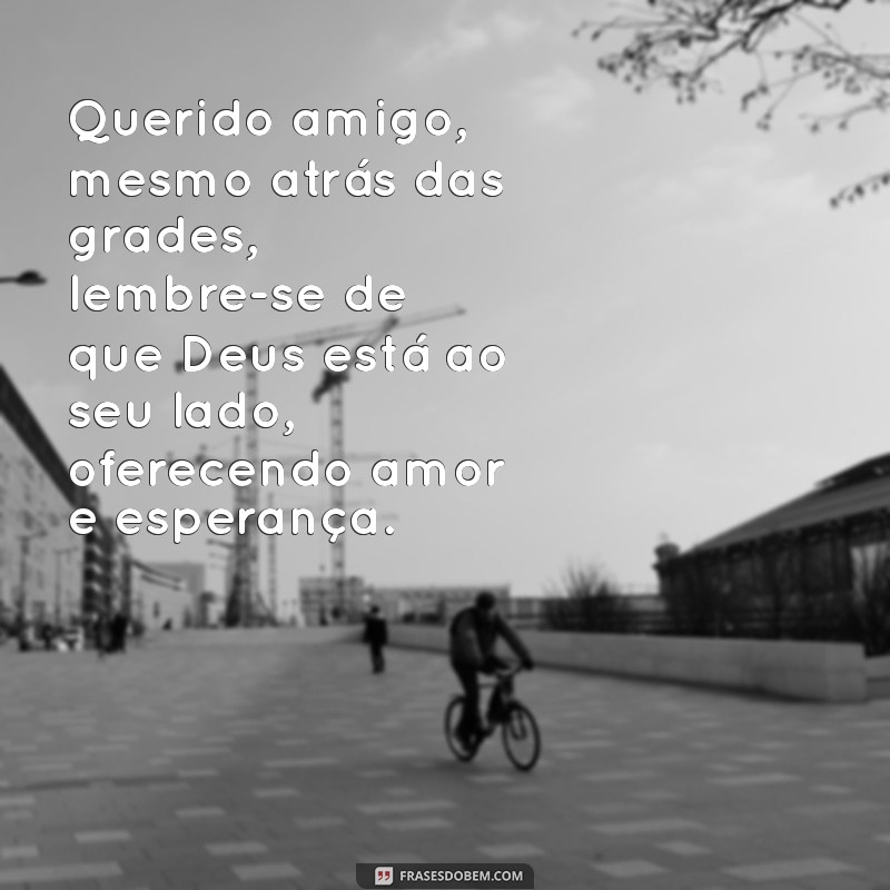 carta para um presidiário falando de deus Querido amigo, mesmo atrás das grades, lembre-se de que Deus está ao seu lado, oferecendo amor e esperança.