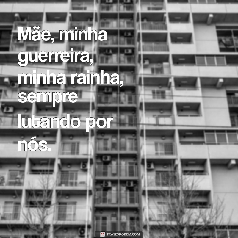 mãe minha guerreira minha rainha Mãe, minha guerreira, minha rainha, sempre lutando por nós.