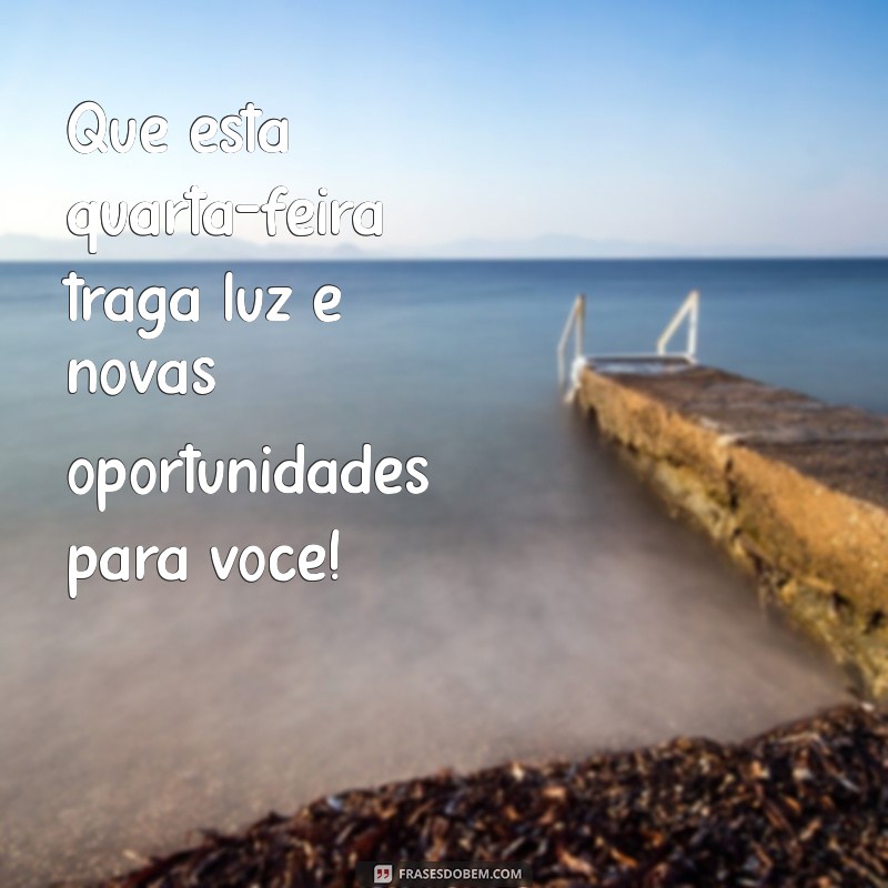 mensagem de otima quarta feira Que esta quarta-feira traga luz e novas oportunidades para você!