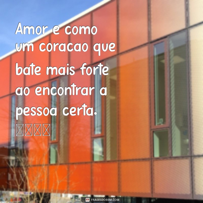 coracao texto Amor é como um coração que bate mais forte ao encontrar a pessoa certa. 💖