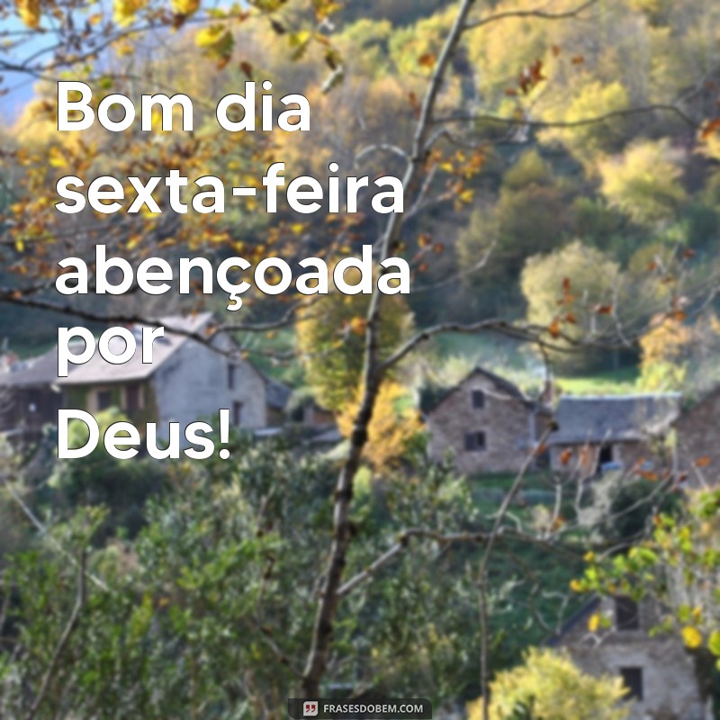 frases de bom dia sexta feira abençoada por Deus Bom dia sexta-feira abençoada por Deus!