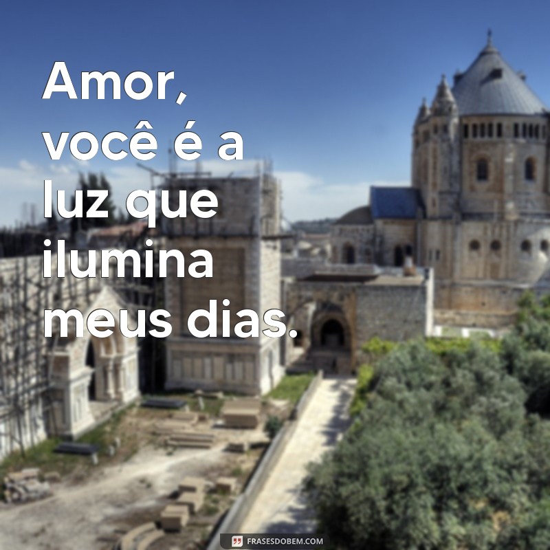 amor você é Amor, você é a luz que ilumina meus dias.