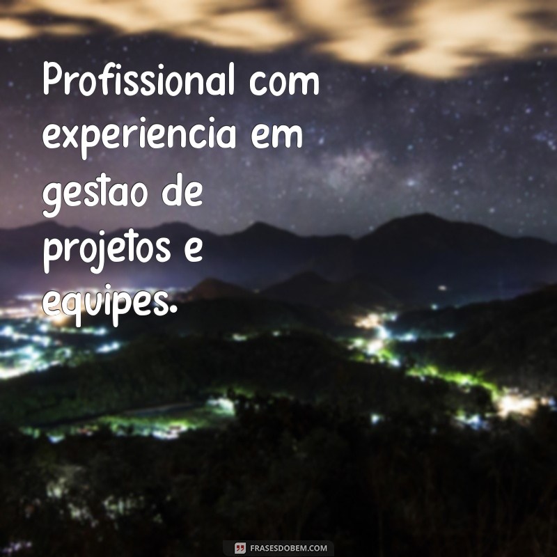 frases objetivo para currículo Profissional com experiência em gestão de projetos e equipes.