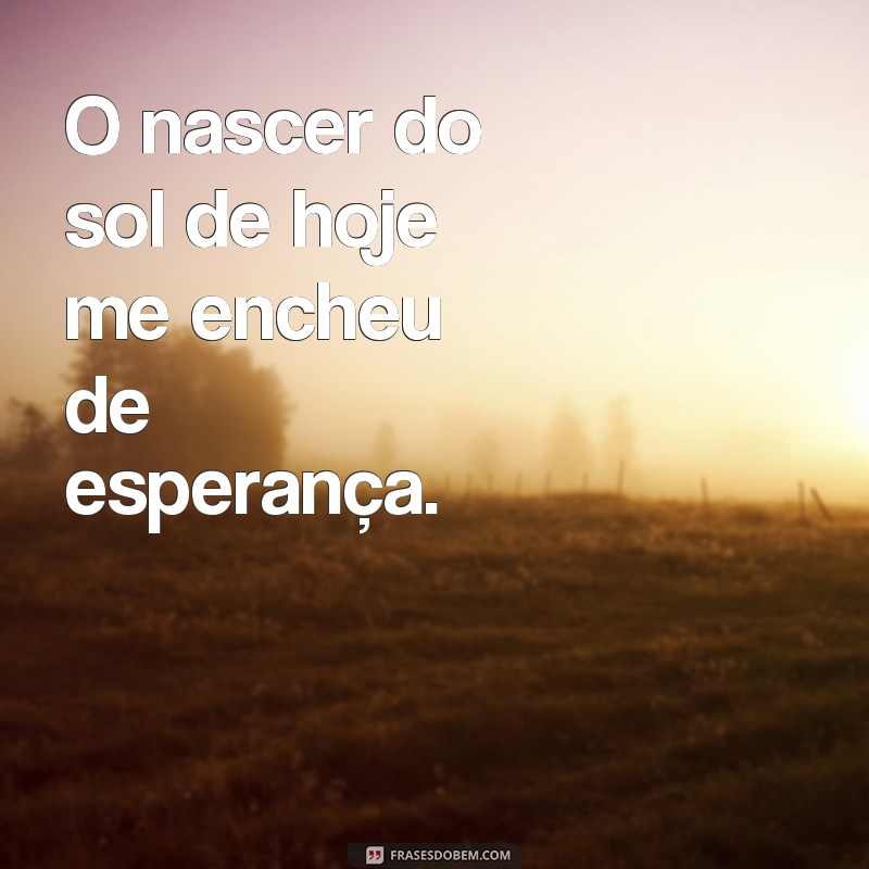 Descubra as mais belas frases sobre o nascer do sol de hoje! 