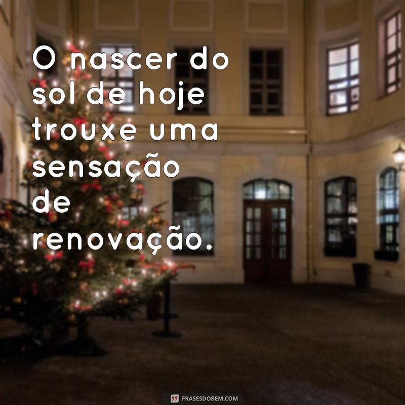 Descubra as mais belas frases sobre o nascer do sol de hoje! 