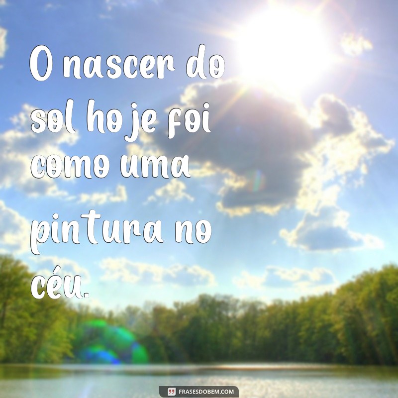 Descubra as mais belas frases sobre o nascer do sol de hoje! 