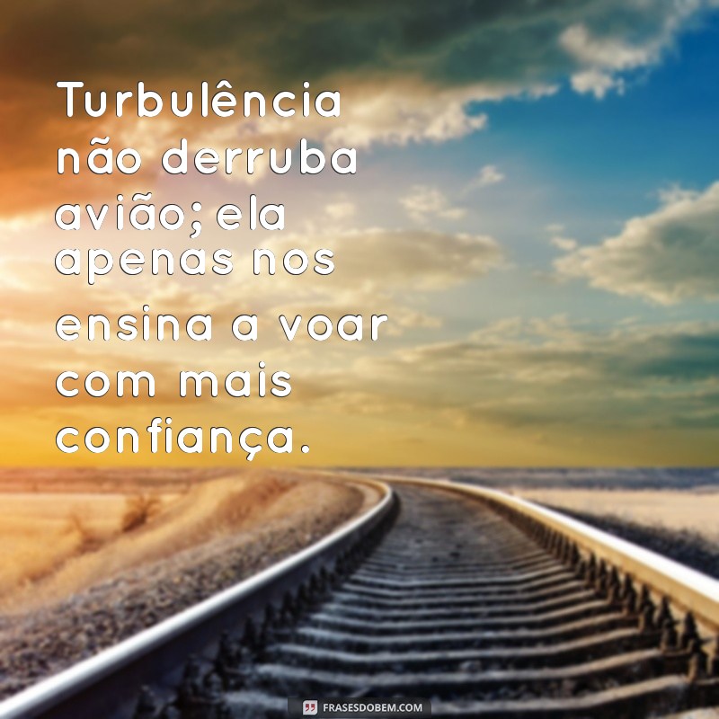 turbulencia nao derruba aviao Turbulência não derruba avião; ela apenas nos ensina a voar com mais confiança.