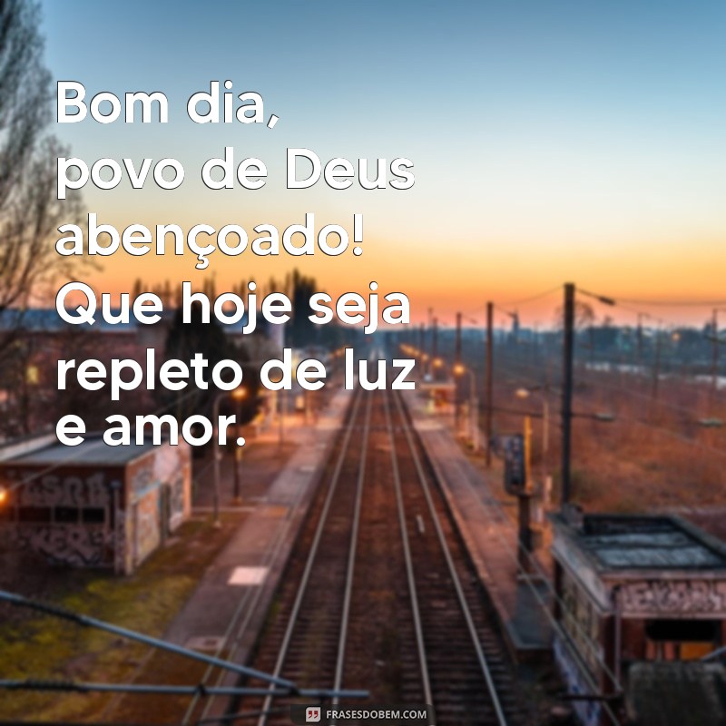 bom dia povo de deus abençoado Bom dia, povo de Deus abençoado! Que hoje seja repleto de luz e amor.