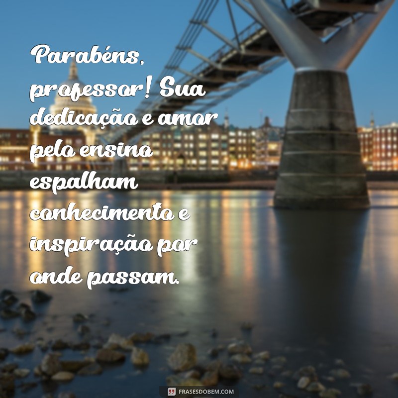 mensagem parabens professor Parabéns, professor! Sua dedicação e amor pelo ensino espalham conhecimento e inspiração por onde passam.