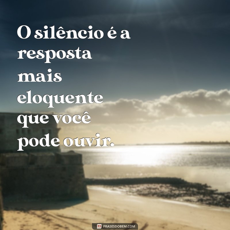 6 sentido O silêncio é a resposta mais eloquente que você pode ouvir.