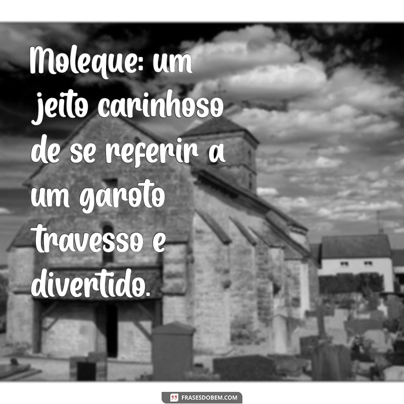 oque significa moleque Moleque: um jeito carinhoso de se referir a um garoto travesso e divertido.