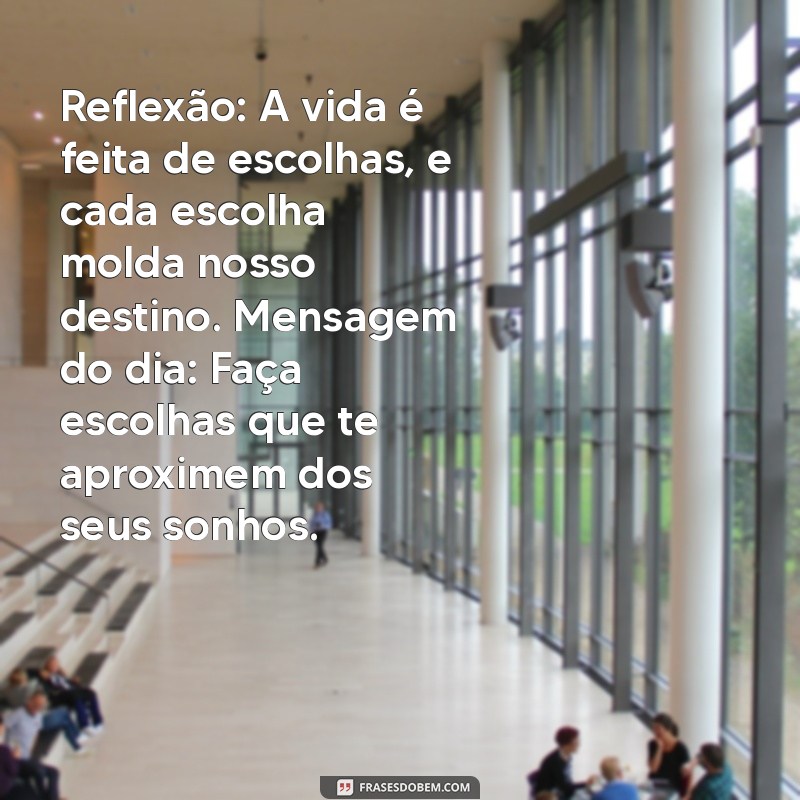 reflexão:klgck1ma1qm= mensagem do dia Reflexão: A vida é feita de escolhas, e cada escolha molda nosso destino. Mensagem do dia: Faça escolhas que te aproximem dos seus sonhos.