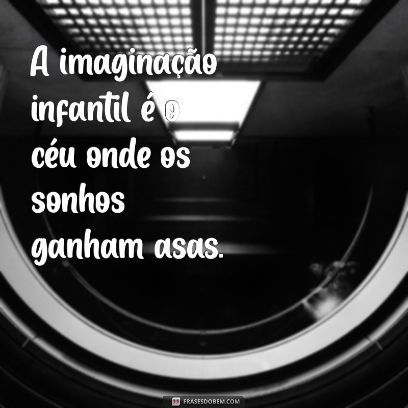 imaginação infantil frases A imaginação infantil é o céu onde os sonhos ganham asas.