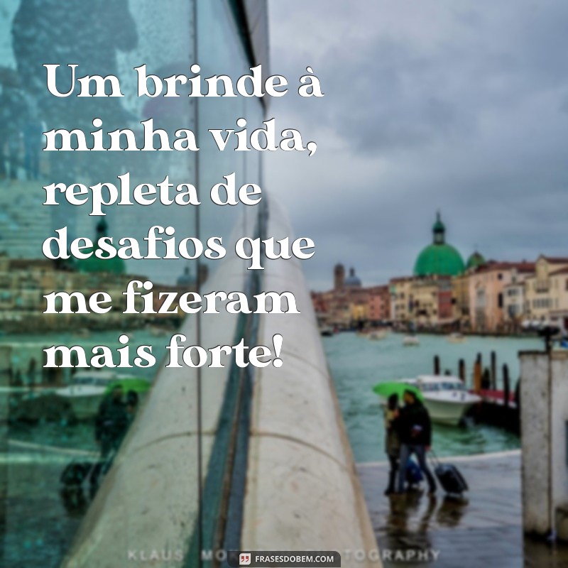 um brinde a minha vida Um brinde à minha vida, repleta de desafios que me fizeram mais forte!