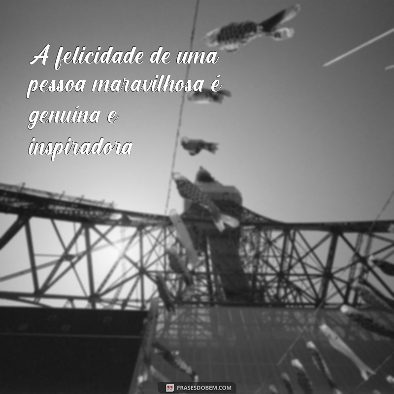 Frases Inspiradoras para Celebrar Pessoas Maravilhosas em Sua Vida 