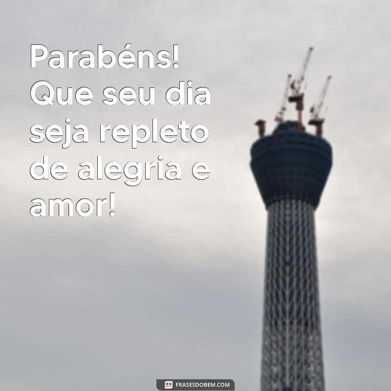 mensagem curta de parabens Parabéns! Que seu dia seja repleto de alegria e amor!